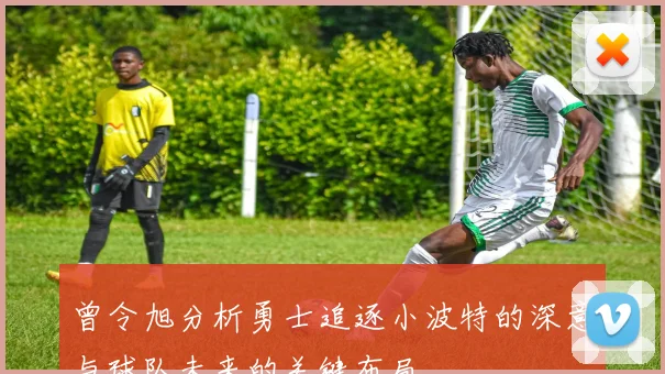 曾令旭分析勇士追逐小波特的深意与球队未来的关键布局