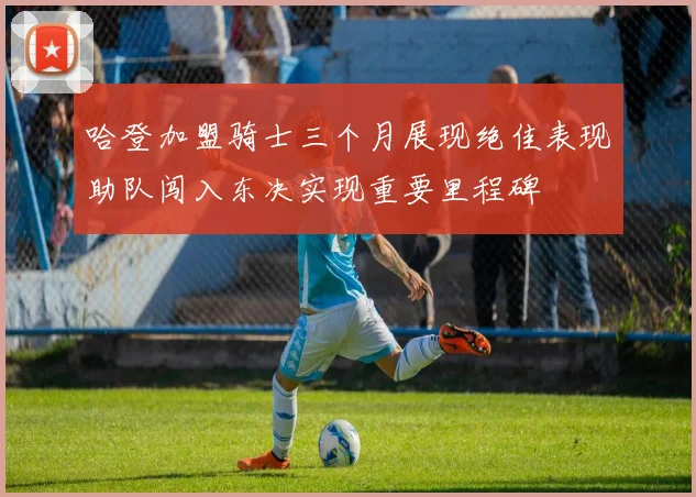 哈登加盟骑士三个月展现绝佳表现助队闯入东决实现重要里程碑