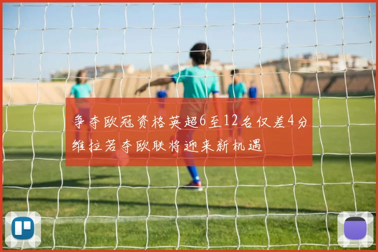 争夺欧冠资格英超6至12名仅差4分维拉若夺欧联将迎来新机遇