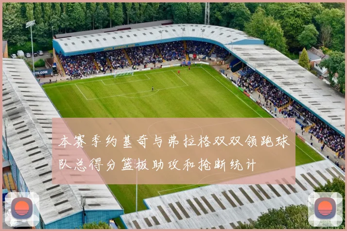 本赛季约基奇与弗拉格双双领跑球队总得分篮板助攻和抢断统计