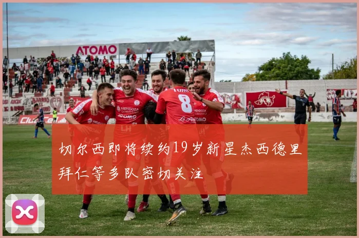 切尔西即将续约19岁新星杰西德里拜仁等多队密切关注