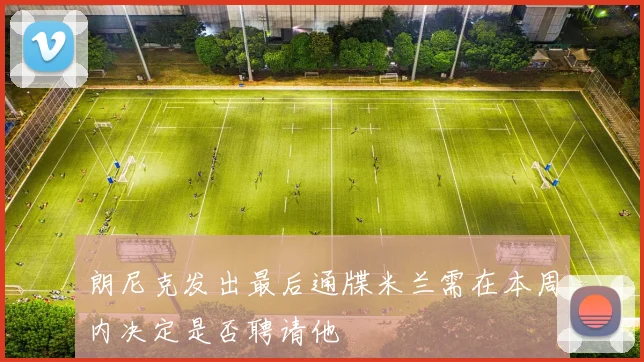 朗尼克发出最后通牒米兰需在本周内决定是否聘请他