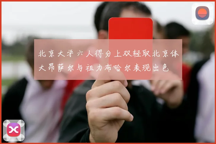 北京大学六人得分上双轻取北京体大昂萨尔与祖力布哈尔表现出色