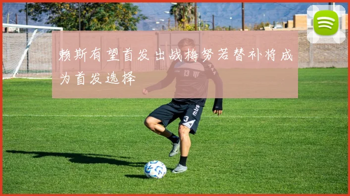 赖斯有望首发出战梅努若替补将成为首发选择