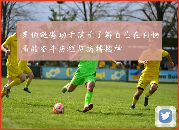 罗伯逊感动于孩子了解自己在利物浦的奋斗历程与拼搏精神