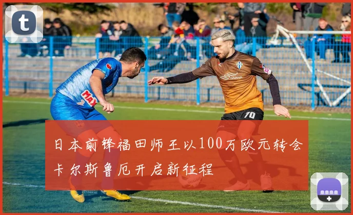 日本前锋福田师王以100万欧元转会卡尔斯鲁厄开启新征程