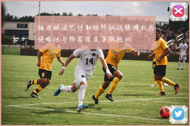 梅尔顿谈巴特勒缺阵挑战强调利用侵略性与阵容深度争取胜利