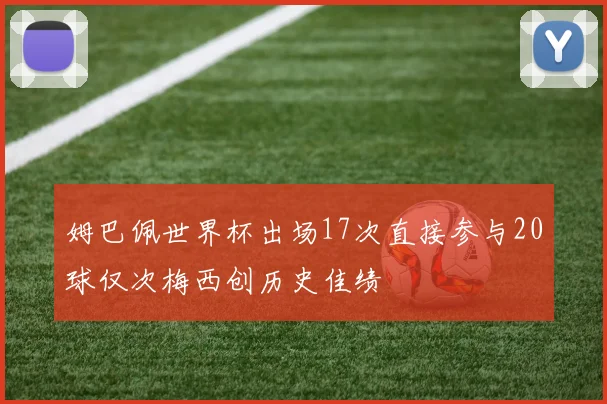 姆巴佩世界杯出场17次直接参与20球仅次梅西创历史佳绩