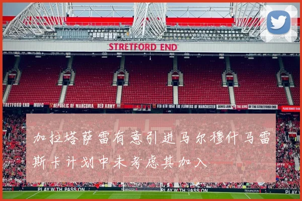 加拉塔萨雷有意引进马尔穆什马雷斯卡计划中未考虑其加入