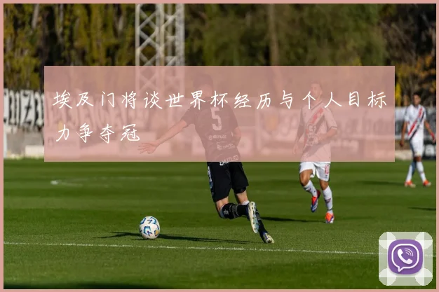 埃及门将谈世界杯经历与个人目标力争夺冠