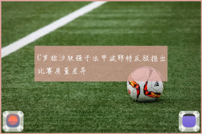 C罗称沙联强于法甲波耶特反驳指出比赛质量差异
